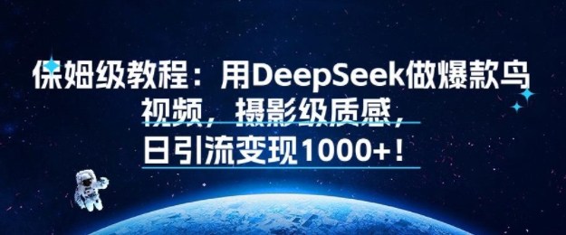 保姆级教程:用DeepSeek做爆款鸟视频,摄影级质感,日引流变现多张-网创副业教程