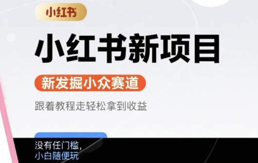 小红书新项目,新发掘出来的小众赛道 ,跟着教程走轻松拿到收益,没有任何门槛,小白随便玩-网创副业教程