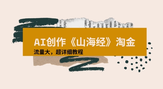 AI创作《山海经》奇珍异兽，超现实画风视频，流量大易爆款附详细教程-网创副业教程