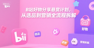 B站好物分享悬赏计划,从选品到营销全流程拆解-网创副业教程