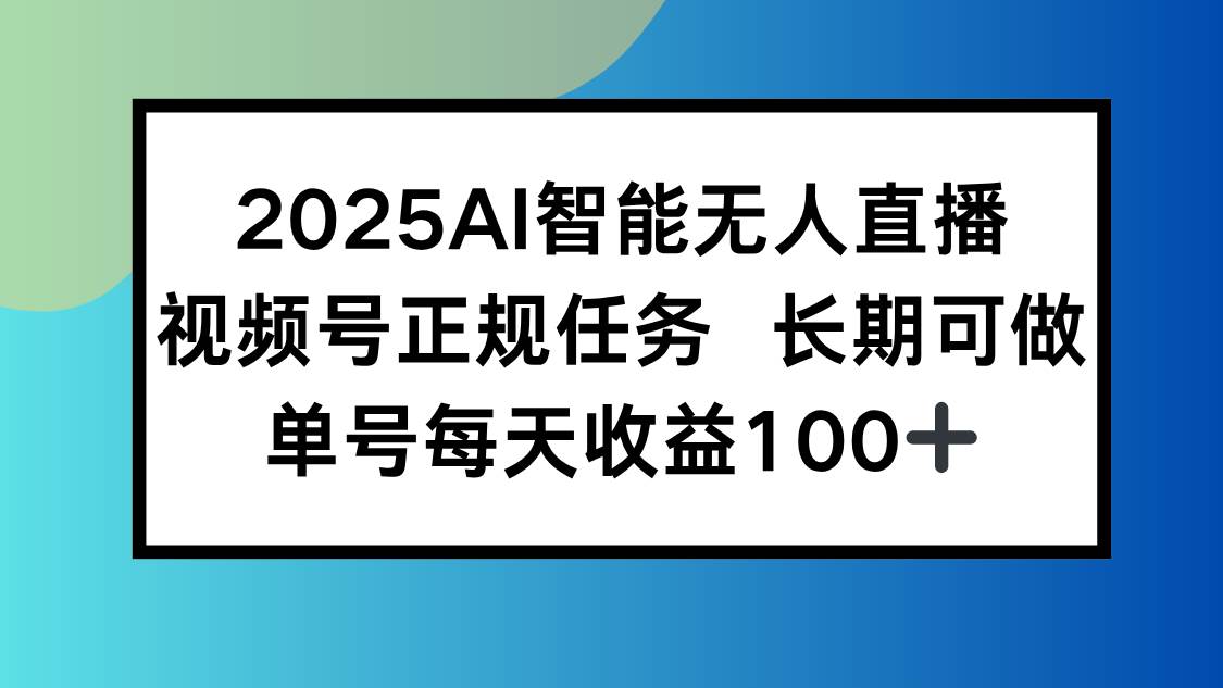 （15573期）2025AI智能无人直播新玩法，视频号长期稳定任务，单日平均收益100+-网创副业教程