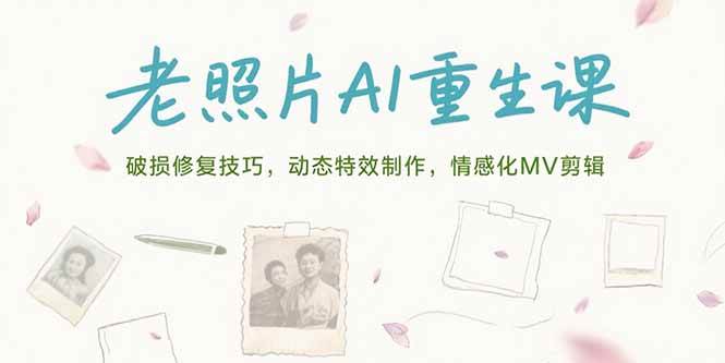 (15367期)老照片AI重生课,破损修复技巧,动态特效制作,情感化MV剪辑-网创副业教程