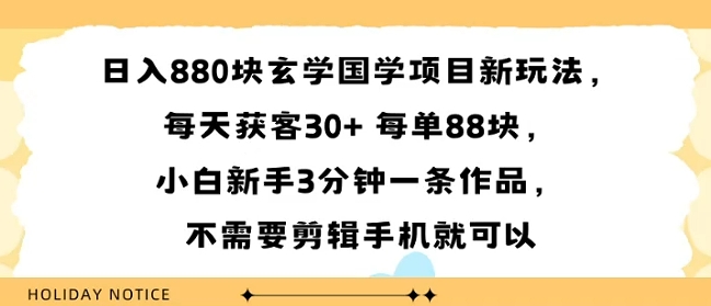 日入8张块玄学国学项目新玩法,每天获客30+ 每单88米,小白新手3分钟一条作品,不需要剪辑手机就可以-网创副业教程