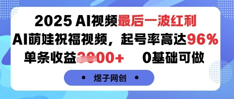 2025AI视频最后一波红利,AI萌娃祝福视频,起号率高达96%,单条收益1k+,0基础可做-网创副业教程