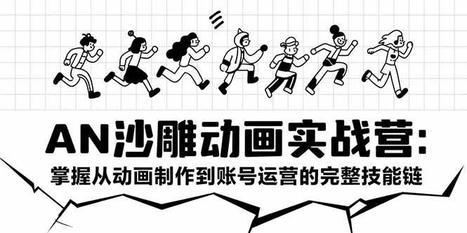 (15425期)AN沙雕动画实战营:掌握从动画制作到账号运营的完整技能链-网创副业教程