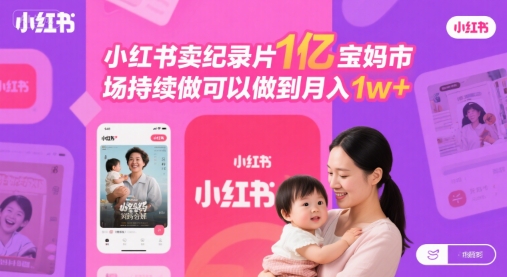 小红书卖纪录片1亿宝妈市场持续做可以做到月入1w+-网创副业教程