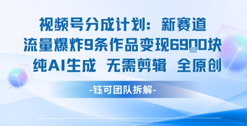 视频号新玩法 9条作品变现6.9k 纯AI生成无需剪辑全原创-网创副业教程