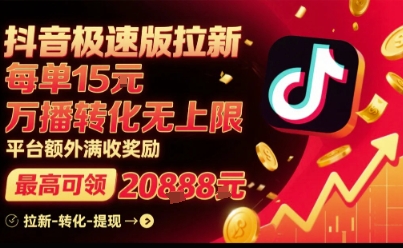 抖音极速版拉新,平台扶持力度大,每单15米,万播转化无上限,平台额外满收奖励-网创副业教程