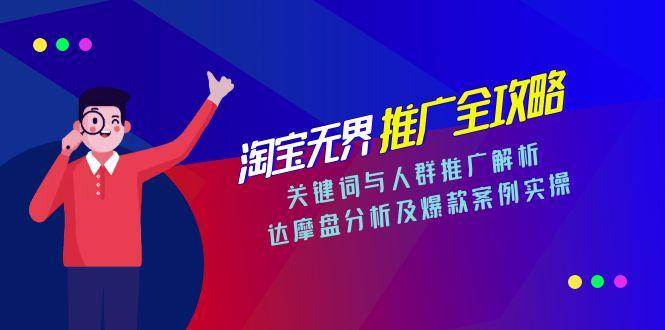 (15127期)淘宝无界推广全攻略,关键词与人群推广解析,达摩盘分析及爆款案例实操-网创副业教程