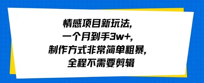 情感项目新玩法,一个月到手3w+,制作方式非常简单粗暴,全程不需要剪辑-网创副业教程