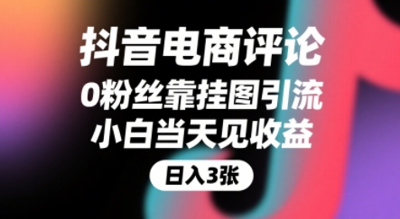 抖音电商评论,0粉丝靠挂图引流,被动挣抖音搜索佣金,小白当天见收益,还能躺挣下级评论增量收益-网创副业教程