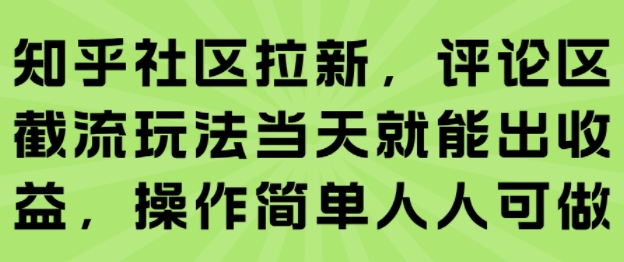 知乎社区拉新,评论区截流玩法当天就能出收益,操作简单人人可做-网创副业教程
