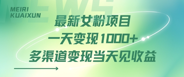 最新女粉项目一天变现多张+多渠道变现当天见收益-网创副业教程
