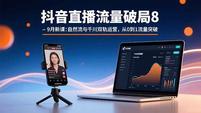 (15897期)抖音直播流量破局8-9月新课:自然流与千川双轨运营,从0到1流量突破-网创副业教程