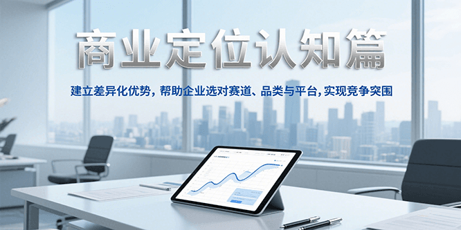 商业定位认知,建立差异化优势,帮助企业选对赛道、品类与平台,实现竞争突围-网创副业教程