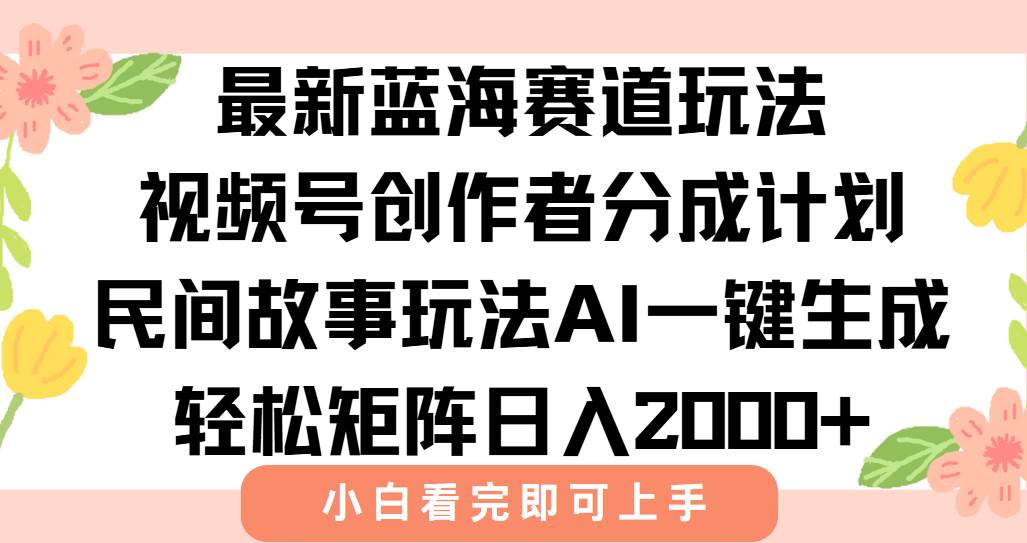 (15287期)最新视频号创作者分成民间故事玩法,AI一键生成爆款视频,轻松日入2000+-网创副业教程