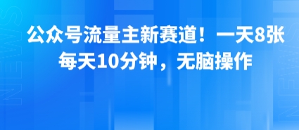 公众号流量主新赛道!一天8张,每天10分钟,无脑操作-网创副业教程