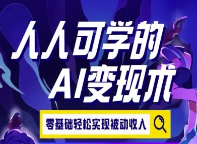 人人可学的AI变现术,零基础轻松实现被动收入-网创副业教程