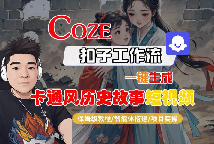 COZE扣子工作流一键生成卡通风历史故事短视频,保姆级教程-智能体搭建-项目实操-网创副业教程