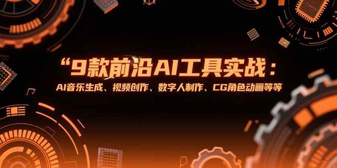 (15431期)9款前沿AI工具实战课:AI音乐生成、视频创作、数字人制作、CG角色动画等等-网创副业教程