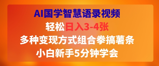 AI国学智慧语录视频,轻松日入3-4张,多种变现方式组合拳搞薯条,小白新手5分钟学会-网创副业教程