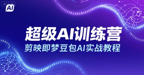 超级AI训练营,剪映即梦豆包AI实战教程-网创副业教程