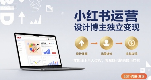 小红书运营设计博主独立变现,实现线上月入过W,零基础也能玩转小红书-网创副业教程