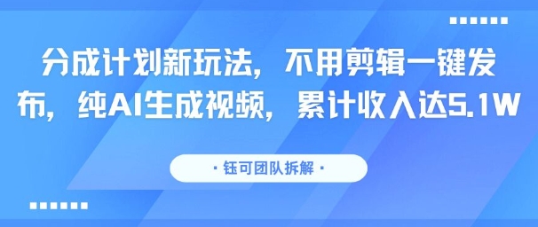 分成计划新玩法,不用剪辑一键发布,纯AI生成视频,累计收入达5.1W-网创副业教程