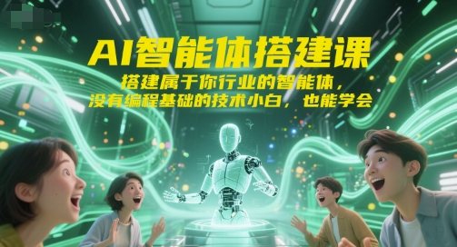 AI智能体搭建课,搭建属于你行业的智能体,没有编程基础的技术小白,也能学会-网创副业教程