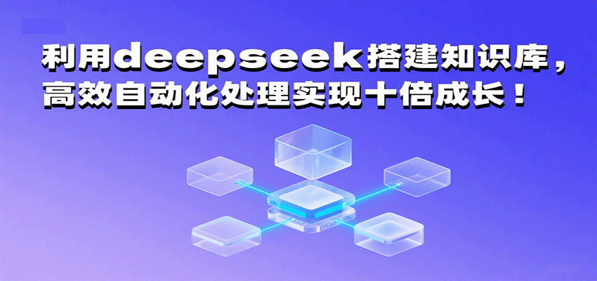 利用deepseek搭建知识库，高效自动化处理实现十倍成长！-网创副业教程